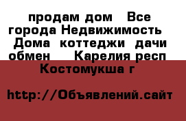 продам дом - Все города Недвижимость » Дома, коттеджи, дачи обмен   . Карелия респ.,Костомукша г.